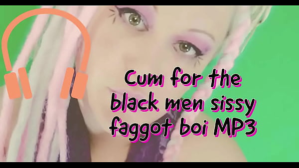 Cum For The Black Men Sissy Faggot Boi Mp3 By Goddess Lana thumbnail